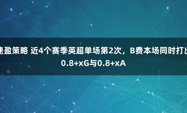 速盈策略 近4个赛季英超单场第2次，B费本场同时打出0.8+xG与0.8+xA