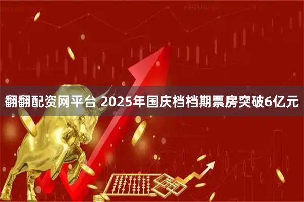 翻翻配资网平台 2025年国庆档档期票房突破6亿元