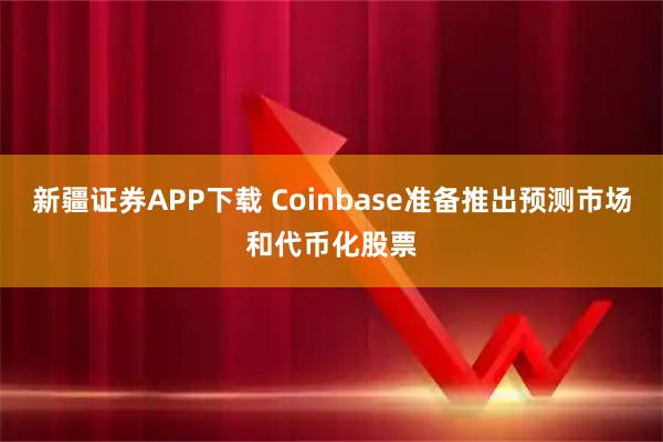 新疆证券APP下载 Coinbase准备推出预测市场和代币化股票