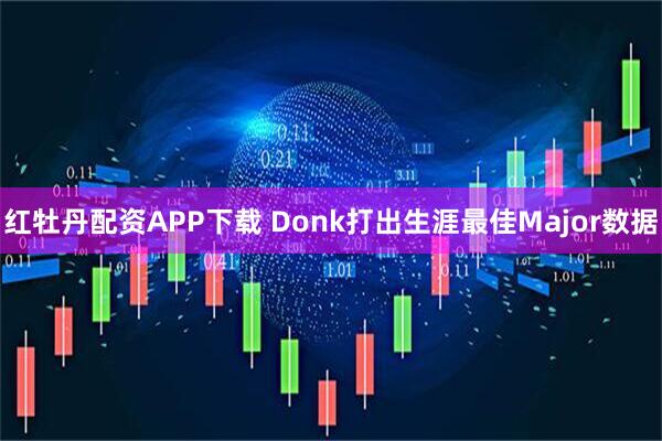 红牡丹配资APP下载 Donk打出生涯最佳Major数据