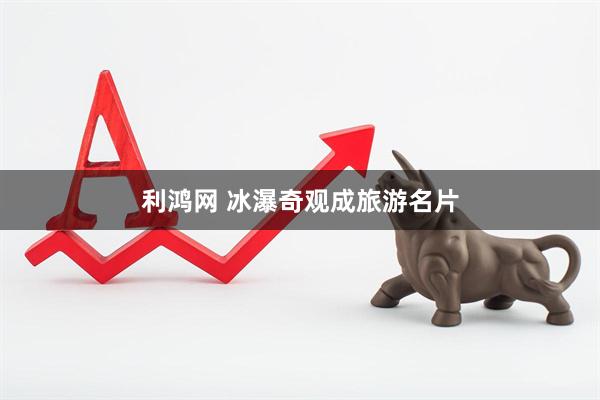 利鸿网 冰瀑奇观成旅游名片
