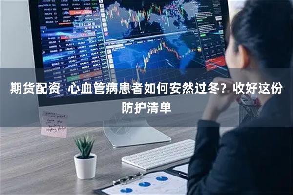 期货配资  心血管病患者如何安然过冬？收好这份防护清单