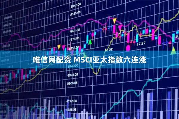 唯信网配资 MSCI亚太指数六连涨