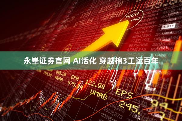 永崋证券官网 AI活化 穿越棉3工运百年