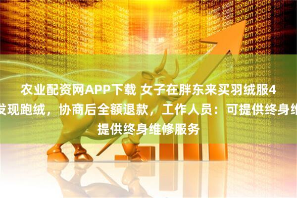 农业配资网APP下载 女子在胖东来买羽绒服4个月后发现跑绒，协商后全额退款，工作人员：可提供终身维修服务