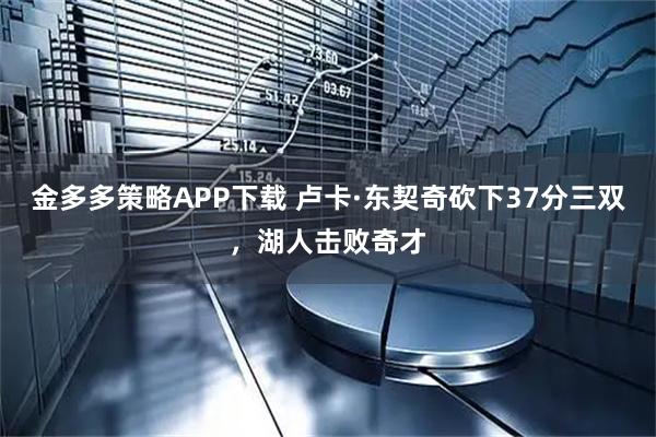金多多策略APP下载 卢卡·东契奇砍下37分三双，湖人击败奇才