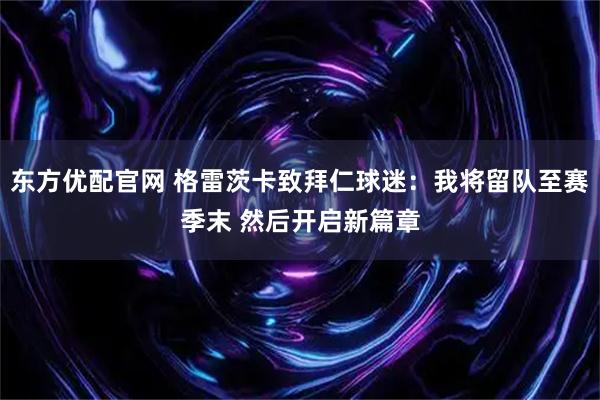 东方优配官网 格雷茨卡致拜仁球迷：我将留队至赛季末 然后开启新篇章