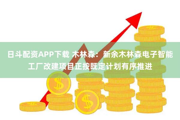 日斗配资APP下载 木林森：新余木林森电子智能工厂改建项目正按既定计划有序推进