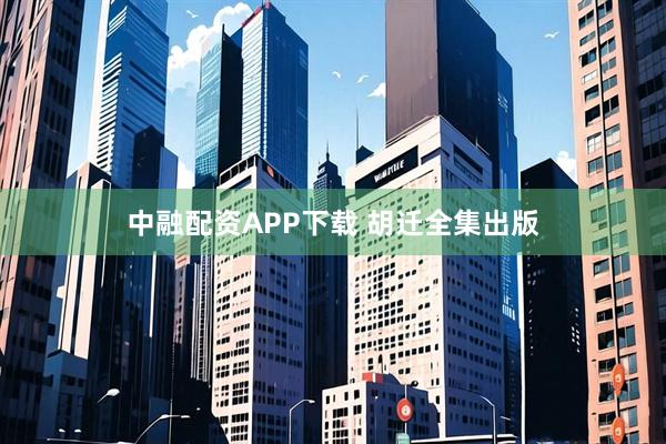 中融配资APP下载 胡迁全集出版