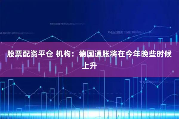 股票配资平仓 机构：德国通胀将在今年晚些时候上升
