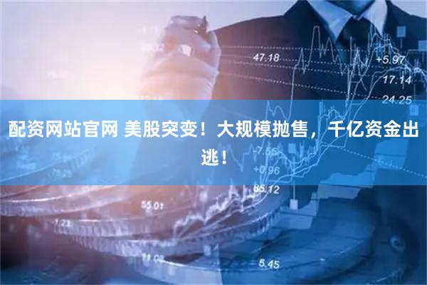 配资网站官网 美股突变！大规模抛售，千亿资金出逃！