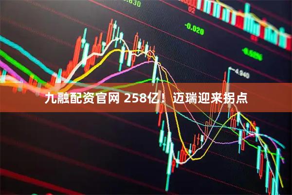九融配资官网 258亿！迈瑞迎来拐点