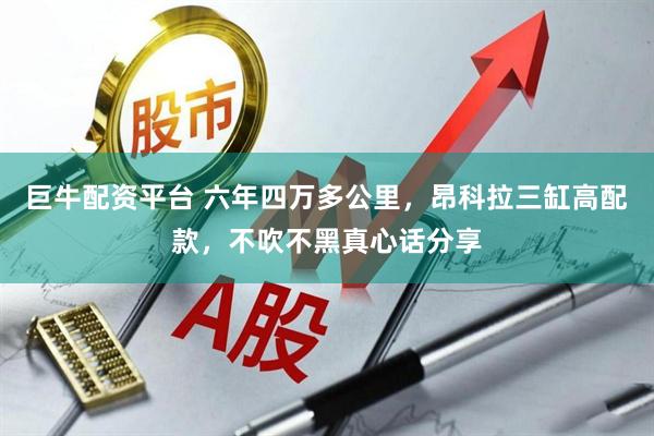 巨牛配资平台 六年四万多公里，昂科拉三缸高配款，不吹不黑真心话分享